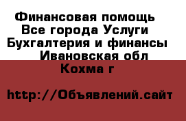 Финансовая помощь - Все города Услуги » Бухгалтерия и финансы   . Ивановская обл.,Кохма г.